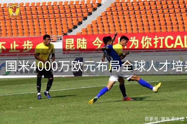 国米4000万欧元布局全球人才培养体系